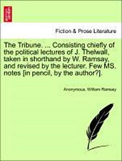 The Tribune. ... Consisting Chiefly of the Political Lectures of J. Thelwall, Taken in Shorthand by W. Ramsay, and Revised by the Lecturer. Few Ms. Notes [In Pencil, by the Author?]. Vol. III.