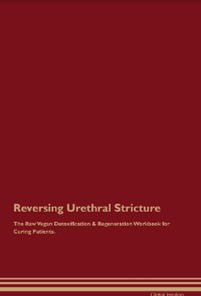 Reversing Urethral Stricture The Raw Vegan Detoxification & Regeneration Workbook for Curing Patients.