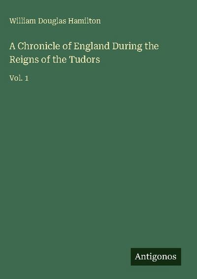 A Chronicle of England During the Reigns of the Tudors