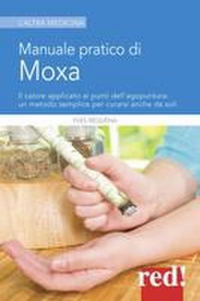 Manuale pratico di moxa. Il calore applicato ai punti dell’agopuntura: un metodo semplice per curarsi anche da soli