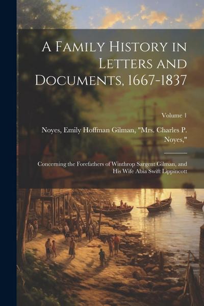 A Family History in Letters and Documents, 1667-1837: Concerning the Forefathers of Winthrop Sargent Gilman, and his Wife Abia Swift Lippincott; Volum