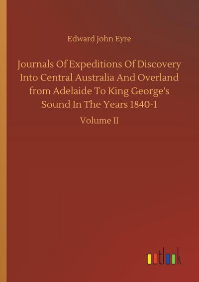 Journals Of Expeditions Of Discovery Into Central Australia And Overland from Adelaide To King George’s Sound In The Years 1840-1