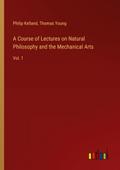 A Course of Lectures on Natural Philosophy and the Mechanical Arts