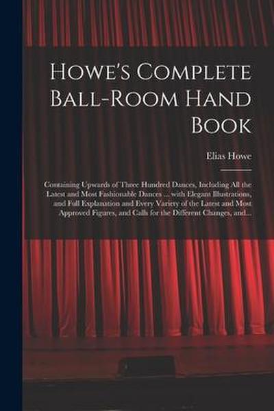 Howe’s Complete Ball-room Hand Book: Containing Upwards of Three Hundred Dances, Including All the Latest and Most Fashionable Dances ... With Elegant