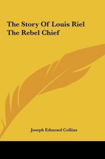 The Story Of Louis Riel The Rebel Chief