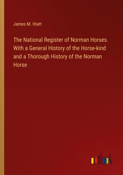 The National Register of Norman Horses. With a General History of the Horse-kind and a Thorough History of the Norman Horse