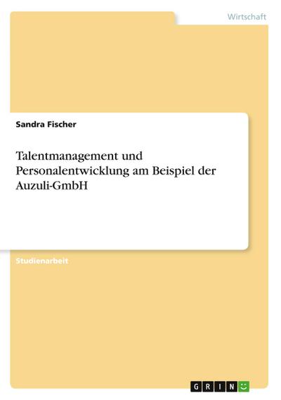 Talentmanagement und Personalentwicklung am Beispiel der Auzuli-GmbH