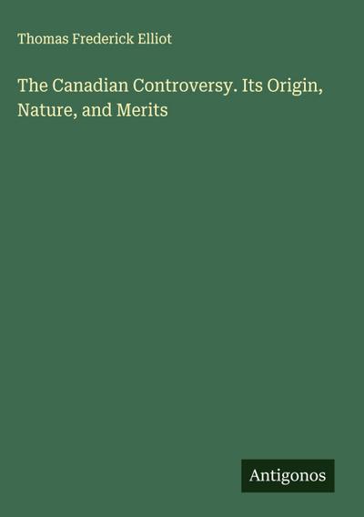 The Canadian Controversy. Its Origin, Nature, and Merits