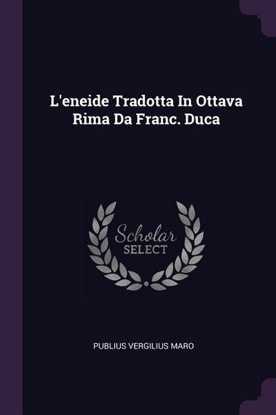 L’eneide Tradotta In Ottava Rima Da Franc. Duca
