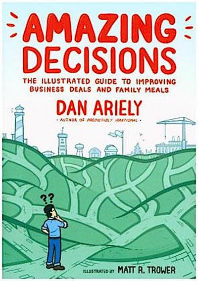 Amazing Decisions: The Illustrated Guide to Improving Business Deals and Family Meals