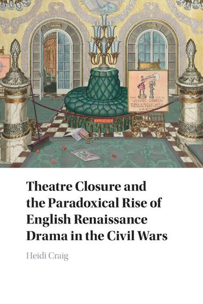 Theatre Closure and the Paradoxical Rise of English Renaissance Drama in the Civil Wars