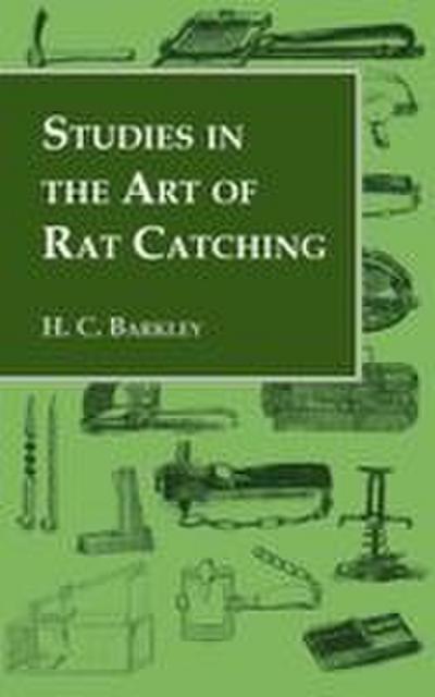 Studies in the Art of Rat Catching - With Additional Notes on Ferrets and Ferreting, Rabbiting and Long Netting