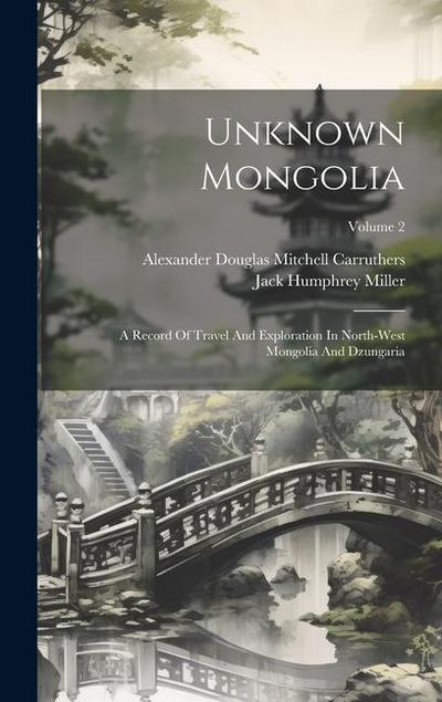 Unknown Mongolia: A Record Of Travel And Exploration In North-west Mongolia And Dzungaria; Volume 2