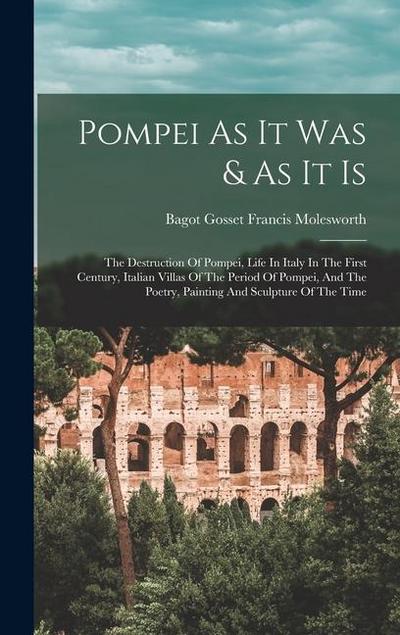 Pompei As It Was & As It Is: The Destruction Of Pompei, Life In Italy In The First Century, Italian Villas Of The Period Of Pompei, And The Poetry