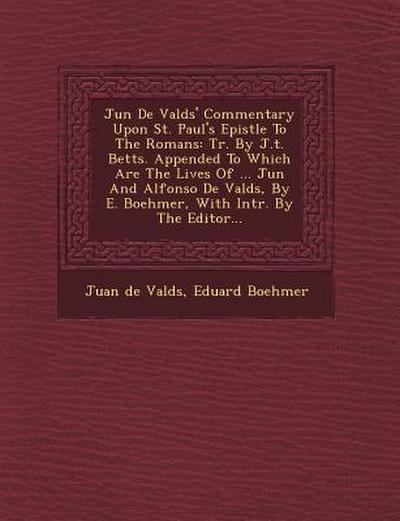 Ju N de Vald S’ Commentary Upon St. Paul’s Epistle to the Romans: Tr. by J.T. Betts. Appended to Which Are the Lives of ... Ju N and Alfonso de Vald S