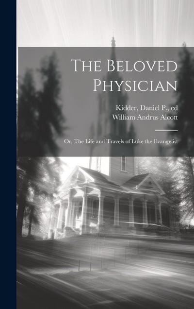 The Beloved Physician: Or, The Life and Travels of Luke the Evangelist