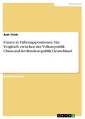 Frauen in Führungspositionen. Ein Vergleich zwischen der Volksrepublik China und der Bundesrepublik Deutschland