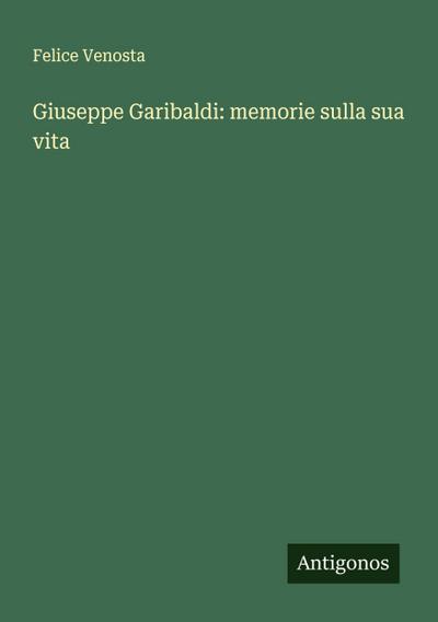Giuseppe Garibaldi: memorie sulla sua vita