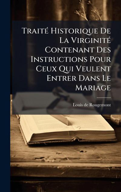 TraitÃ(c) Historique De La VirginitÃ(c) Contenant Des Instructions Pour Ceux Qui Veulent Entrer Dans Le Mariage