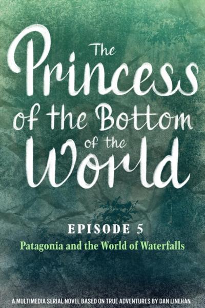 Princess of the Bottom of the World (Episode 5): Patagonia and the World of Waterfalls