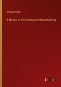 A Manual of Fret Cutting and Wood Carving