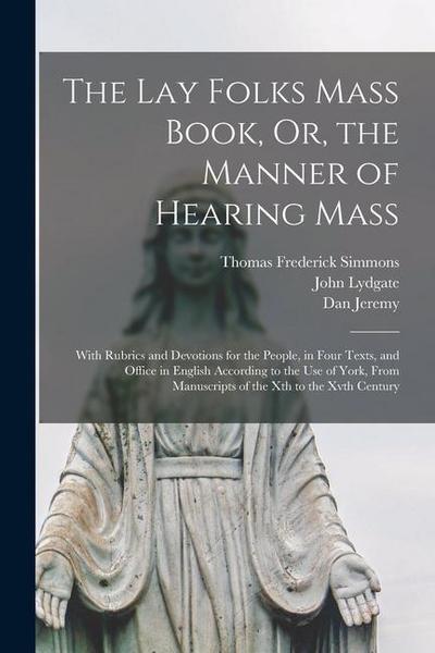 The Lay Folks Mass Book, Or, the Manner of Hearing Mass: With Rubrics and Devotions for the People, in Four Texts, and Office in English According to