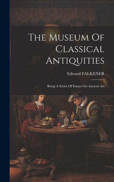 The Museum Of Classical Antiquities: Being A Series Of Essays On Ancient Art