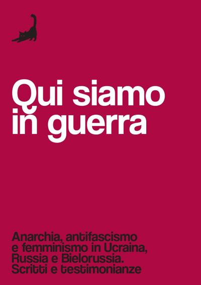 Qui siamo in guerra. Anarchia, antifascismo e femminismo in Ucraina, Russia e Bielorussia. Scritti e testimonianze