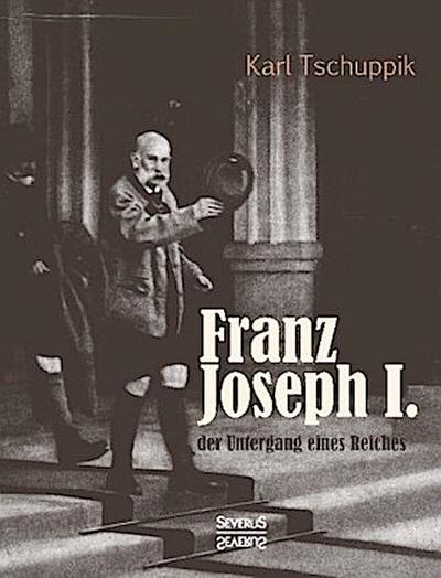Franz Joseph I.: der Untergang eines Reiches