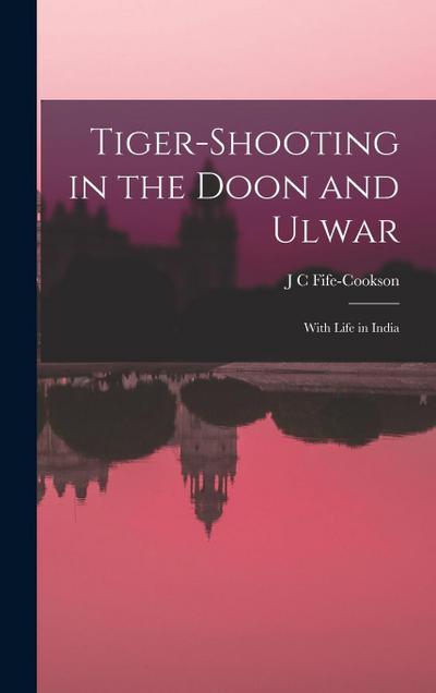 Tiger-Shooting in the Doon and Ulwar: With Life in India