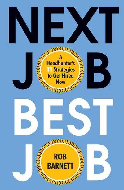 Next Job, Best Job: A Headhunter’s 11 Strategies to Get Hired Now