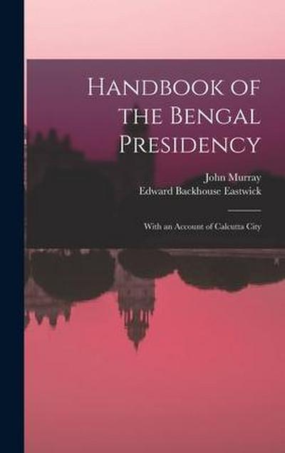 Handbook of the Bengal Presidency: With an Account of Calcutta City