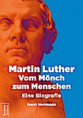 Martin Luther: Vom Mönch zum Menschen