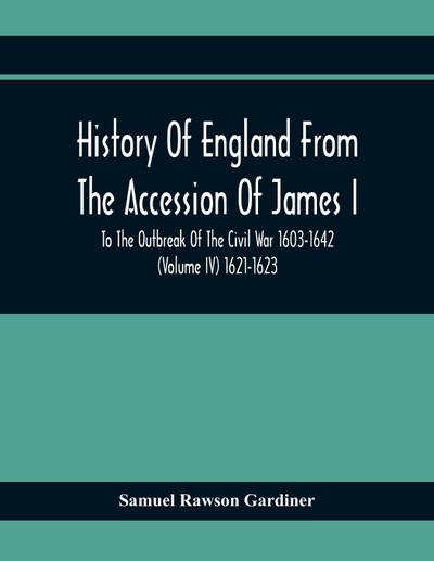 History Of England From The Accession Of James I To The Outbreak Of The Civil War 1603-1642 (Volume Iv) 1621-1623