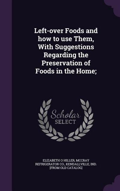 Left-over Foods and how to use Them, With Suggestions Regarding the Preservation of Foods in the Home;