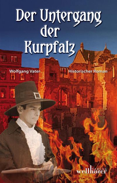 Der Untergang der Kurpfalz: Historischer Roman