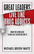 Great Leaders Live Like Drug Addicts