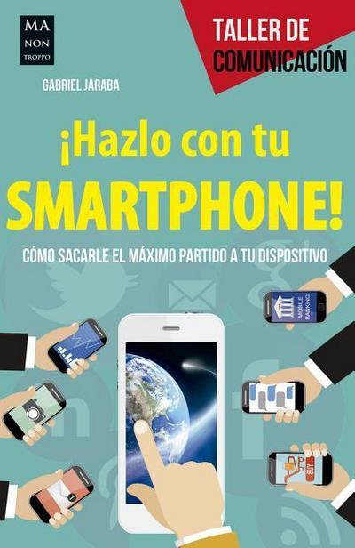¡Hazlo Con Tu Smartphone!: Cómo Sacarle El Méximo Partido a Tu Dispositivo