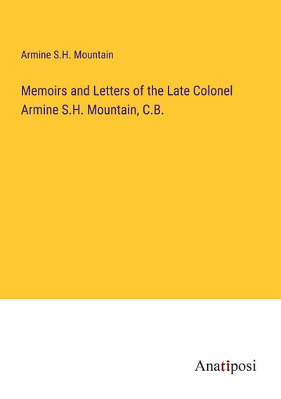 Memoirs and Letters of the Late Colonel Armine S.H. Mountain, C.B.