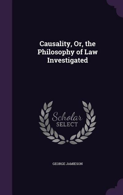 Causality, Or, the Philosophy of Law Investigated