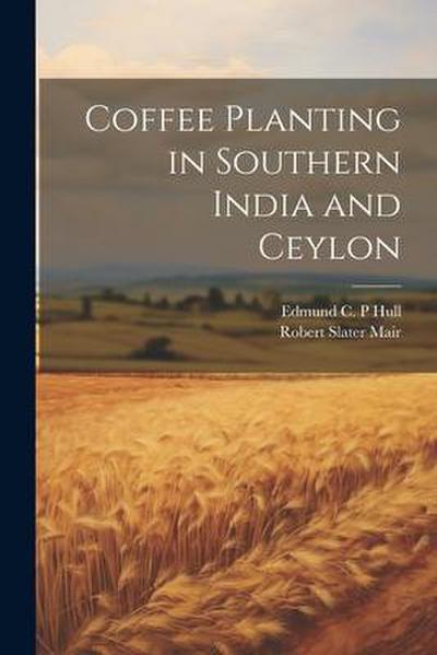 Coffee Planting in Southern India and Ceylon