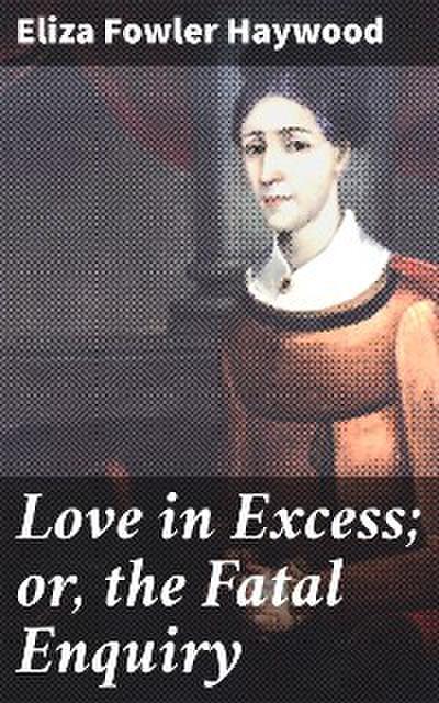 Love in Excess; or, the Fatal Enquiry