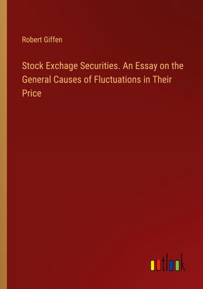 Stock Exchage Securities. An Essay on the General Causes of Fluctuations in Their Price