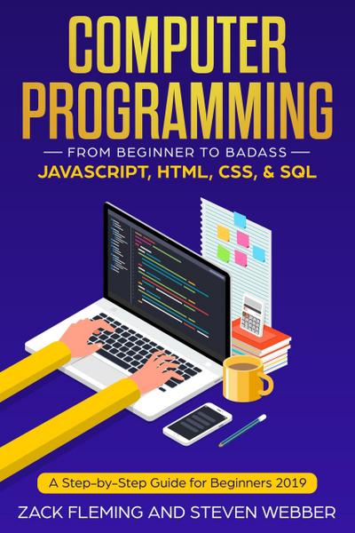 Computer Programming: From Beginner to Badass-JavaScript, HTML, CSS, & SQL
