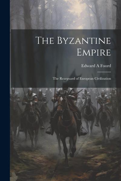 The Byzantine Empire; the Rearguard of European Civilization