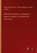 Bibliotheca Piscatoria; A Catalogue of Books on Angling, The Fisheries and Fish-Culture