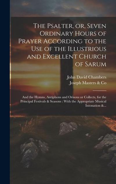 The Psalter, or, Seven Ordinary Hours of Prayer According to the Use of the Illustrious and Excellent Church of Sarum