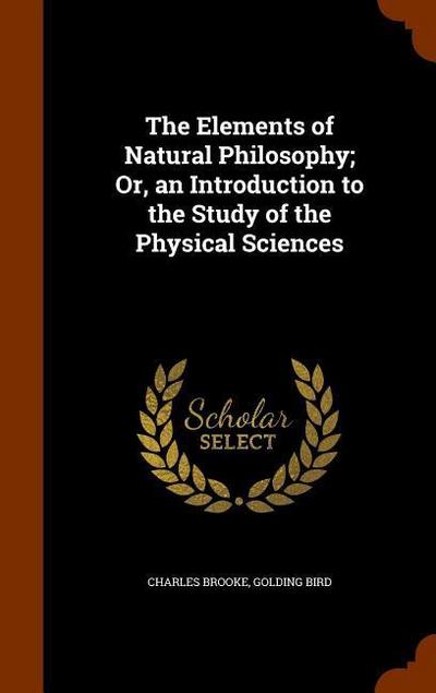 The Elements of Natural Philosophy; Or, an Introduction to the Study of the Physical Sciences