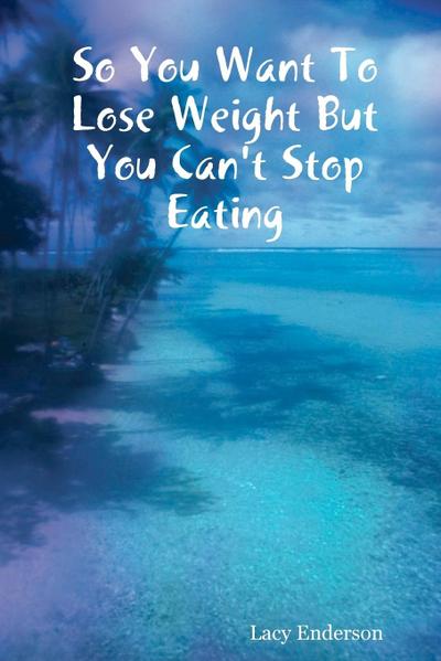 So You Want to Lose Weight But You Can’t Stop Eating