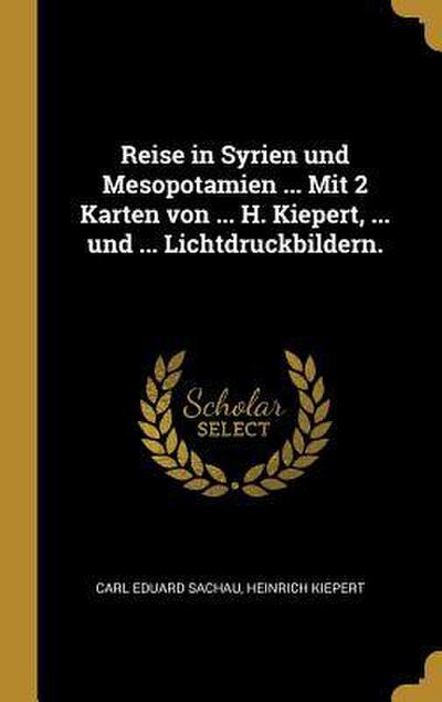 Reise in Syrien Und Mesopotamien ... Mit 2 Karten Von ... H. Kiepert, ... Und ... Lichtdruckbildern.